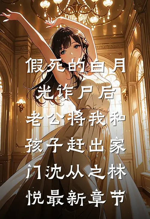 假死的白月光诈尸后，老公将我和孩子赶出家门沈从之林悦最新章节