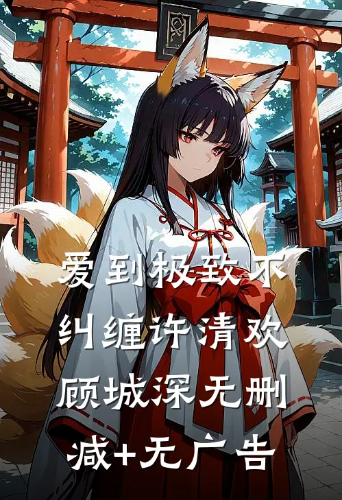 爱到极致不纠缠许清欢顾城深无删减+无广告