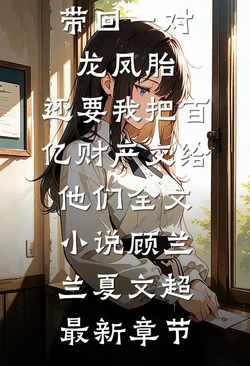 丁克老公带回一对龙凤胎，还要我把百亿财产交给他们全文小说顾兰兰夏文超最新章节