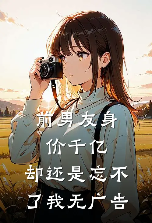 前男友身价千亿，却还是忘不了我无广告