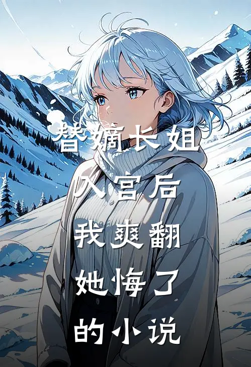 替嫡长姐入宫后，我爽翻，她悔了的小说