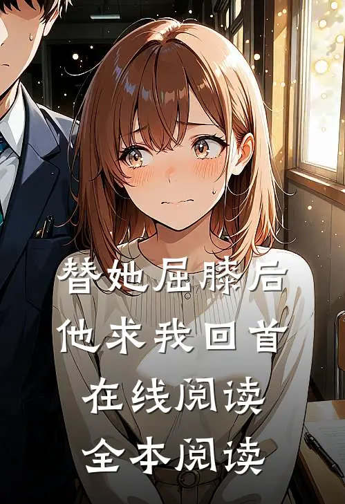 替她屈膝后，他求我回首在线阅读全本阅读