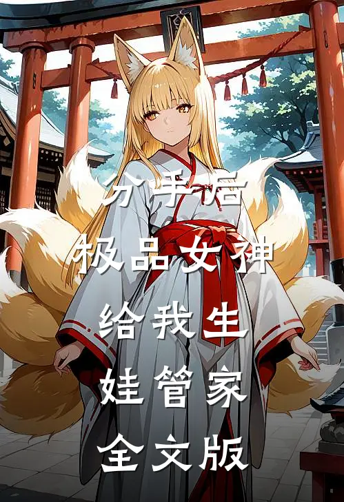 分手后，极品女神给我生娃管家全文版