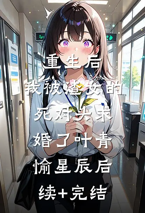 重生后，我被渣女的死对头求婚了叶青愉星辰后续+完结