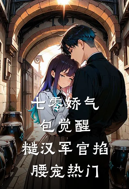 七零娇气包觉醒，糙汉军官掐腰宠热门