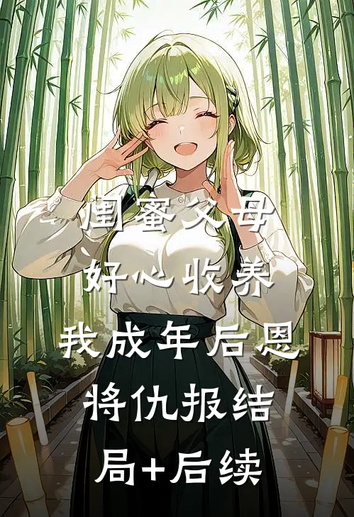 闺蜜父母好心收养，我成年后恩将仇报结局+后续