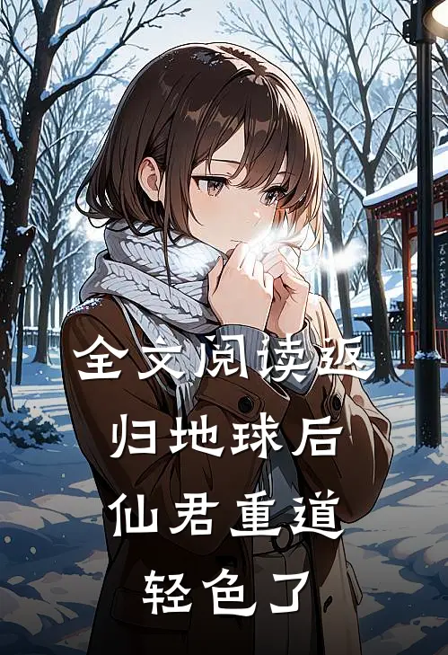 全文阅读返归地球后，仙君重道轻色了