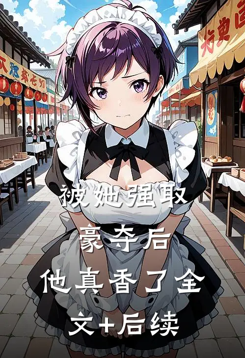 被她强取豪夺后，他真香了全文+后续