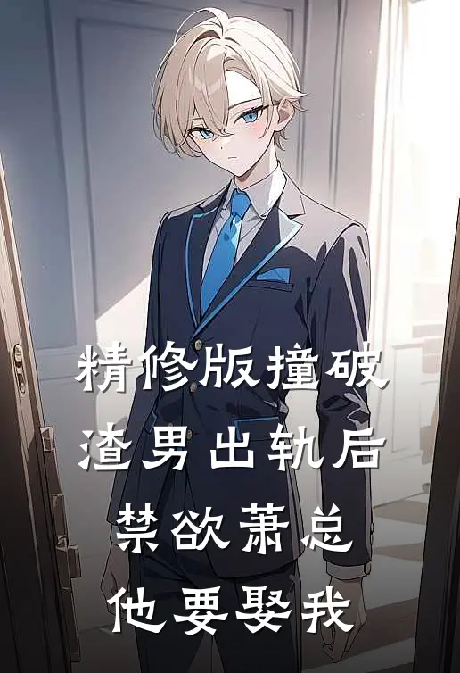 精修版撞破渣男出轨后，禁欲萧总他要娶我