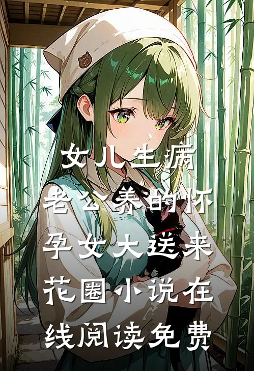 女儿生病，老公养的怀孕女大送来花圈小说在线阅读免费