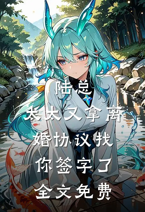 陆总，太太又拿离婚协议找你签字了全文免费
