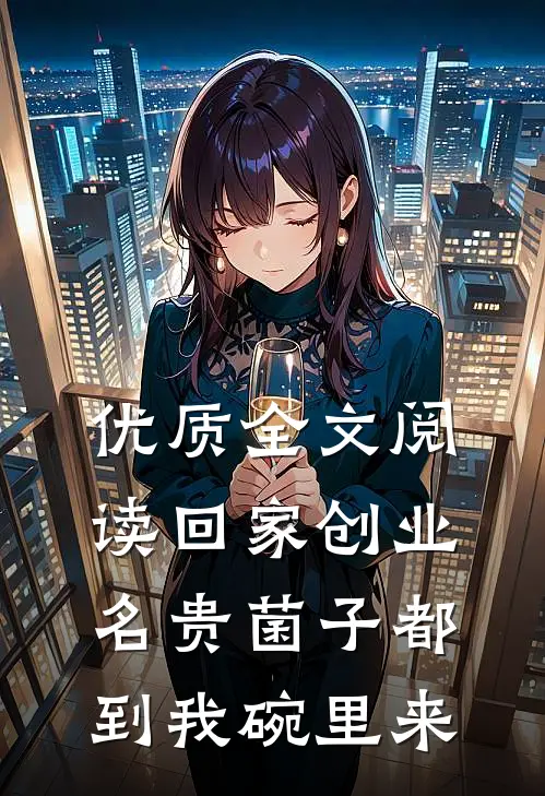 优质全文阅读回家创业，名贵菌子都到我碗里来