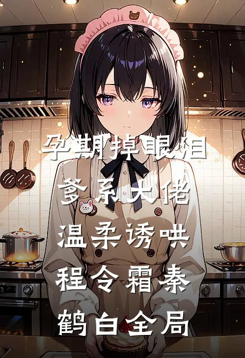 孕期掉眼泪，爹系大佬温柔诱哄程令霜秦鹤白全局