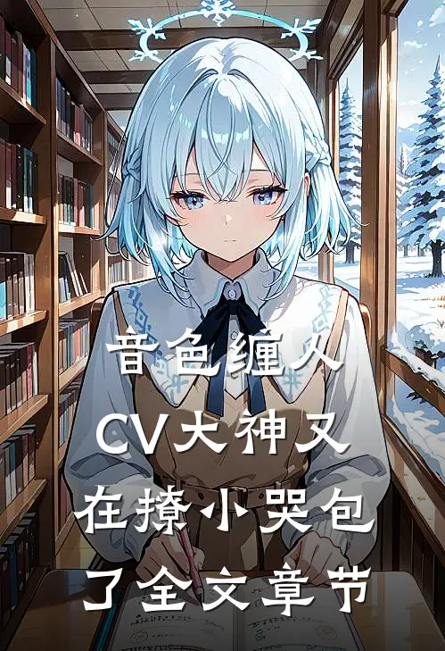 音色缠人：CV大神又在撩小哭包了全文章节