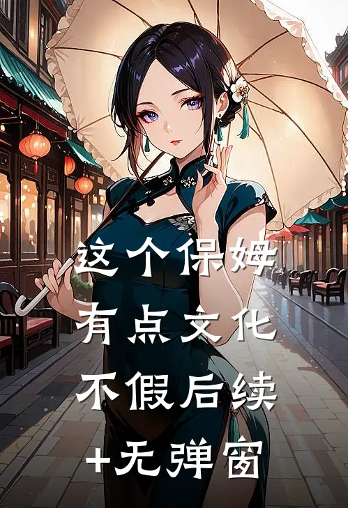 这个保姆有点文化不假后续+无弹窗