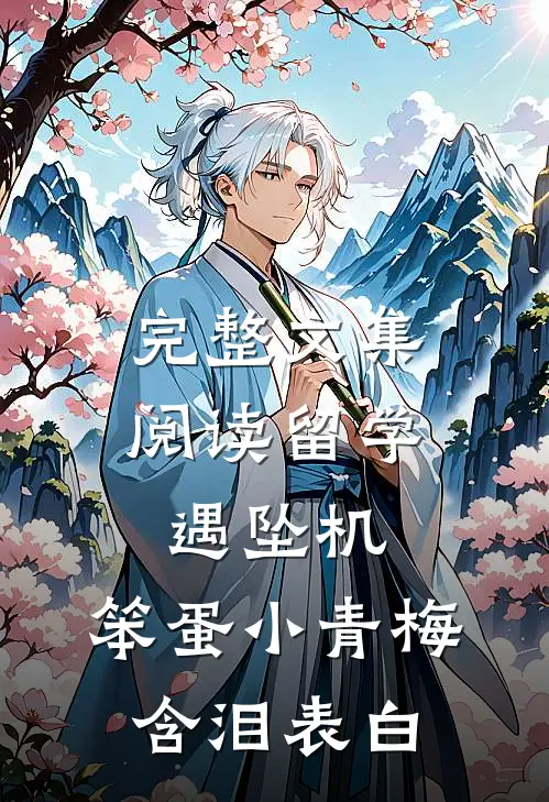 完整文集阅读留学遇坠机，笨蛋小青梅含泪表白