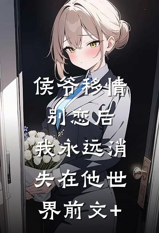 侯爷移情别恋后，我永远消失在他世界前文+