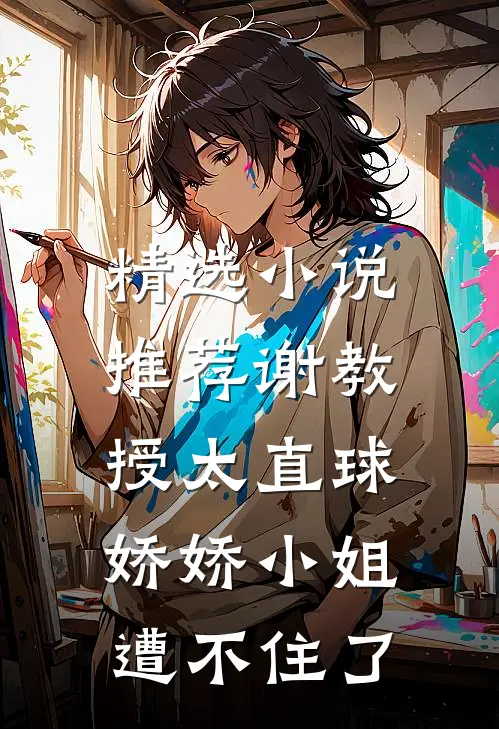精选小说推荐谢教授太直球，娇娇小姐遭不住了