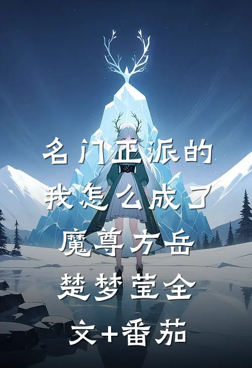 名门正派的我怎么成了魔尊方岳楚梦莹全文+番茄