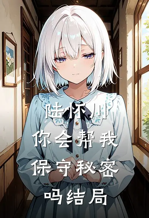 陆怀川,你会帮我保守秘密吗结局是