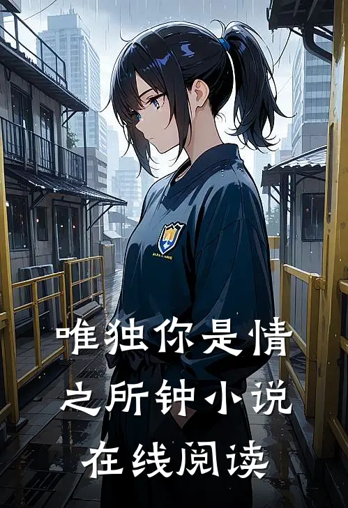 唯独你是情之所钟小说在线阅读