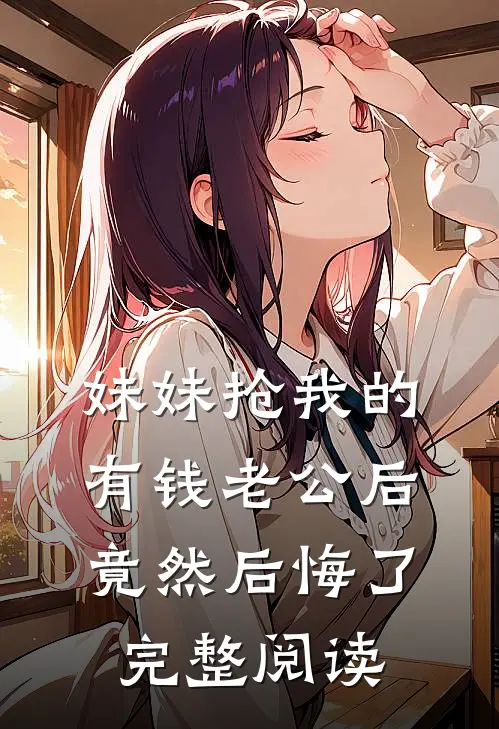妹妹抢我的有钱老公后竟然后悔了完整阅读