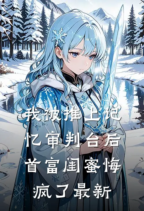 我被推上记忆审判台后，首富闺蜜悔疯了最新