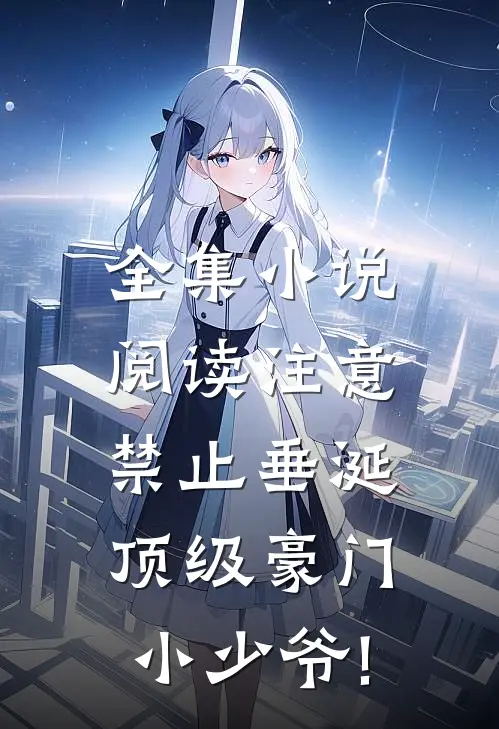 全集小说阅读注意,禁止垂涎顶级豪门小少爷!_