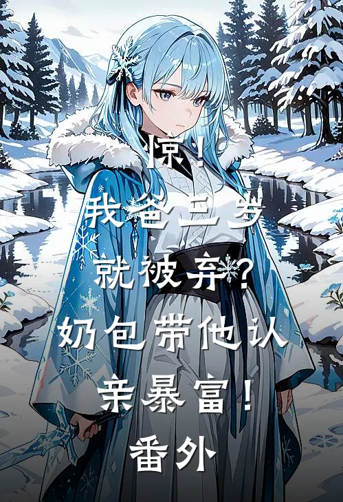 惊！我爸三岁就被弃？奶包带他认亲暴富！番外
