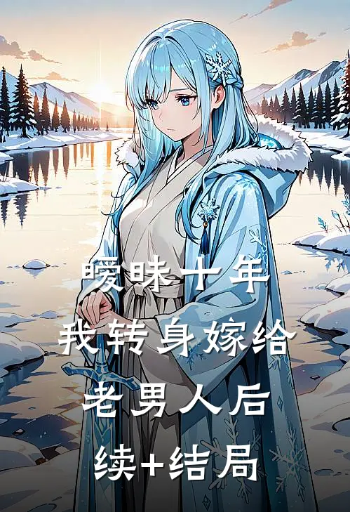 暧昧十年，我转身嫁给老男人后续+结局