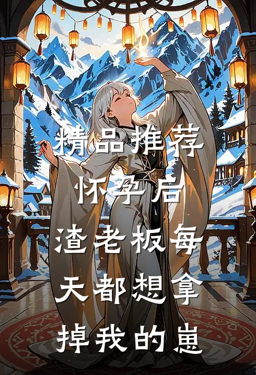精品推荐怀孕后，渣老板每天都想拿掉我的崽