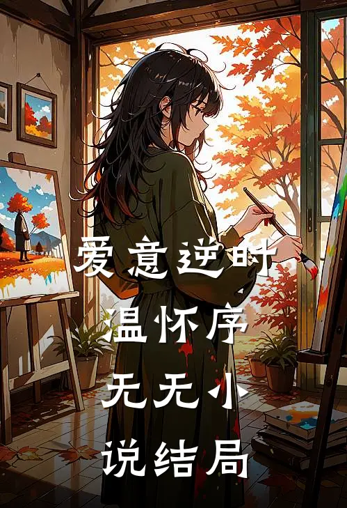 爱意逆时温怀序： 无无小说结局