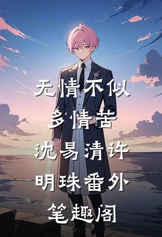 无情不似多情苦：沈易清许明珠番外笔趣阁