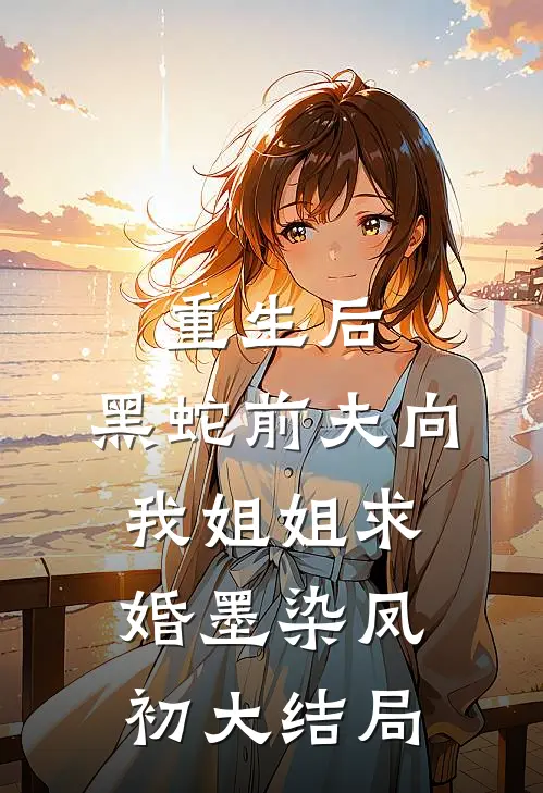 重生后，黑蛇前夫向我姐姐求婚墨染凤初大结局