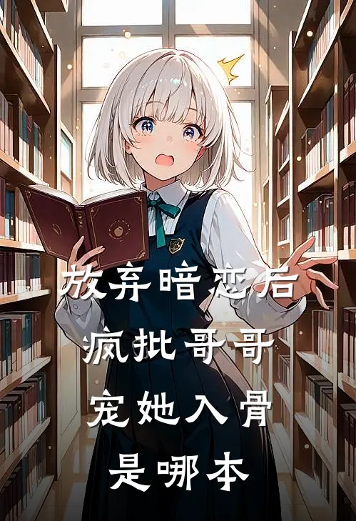 放弃暗恋后，疯批哥哥宠她入骨是哪本