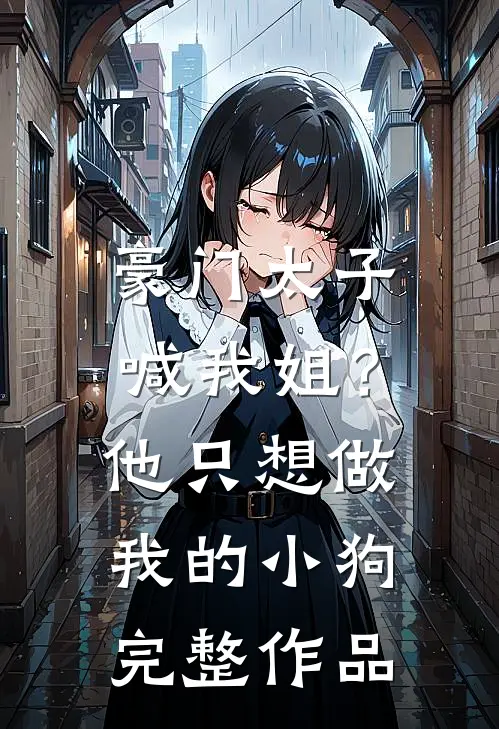 豪门太子喊我姐?他只想做我的小狗完整作品免费阅读