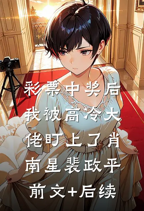 彩票中奖后，我被高冷大佬盯上了肖南星裴政平前文+后续