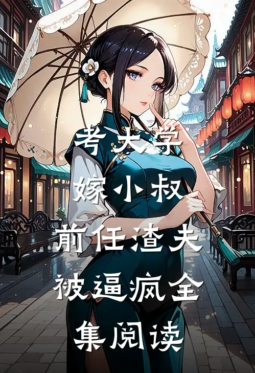 考大学，嫁小叔，前任渣夫被逼疯全集阅读