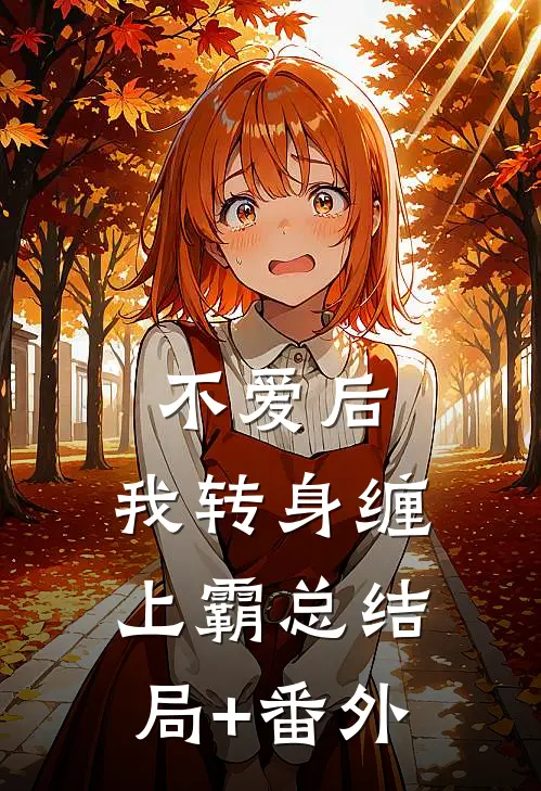 不爱后，我转身缠上霸总结局+番外