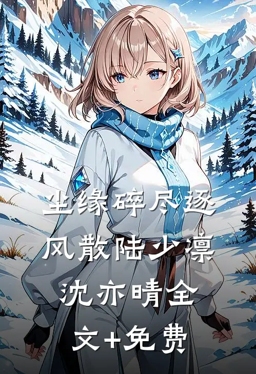 尘缘碎尽逐风散陆少凛沈亦晴全文+免费