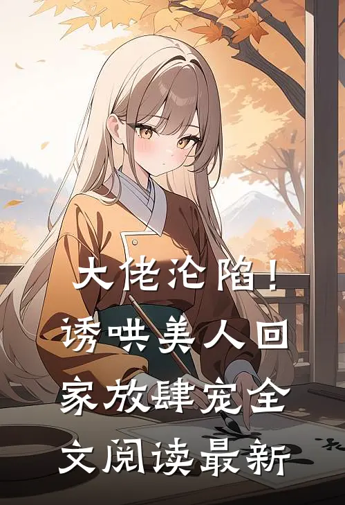大佬沦陷！诱哄美人回家放肆宠全文阅读最新