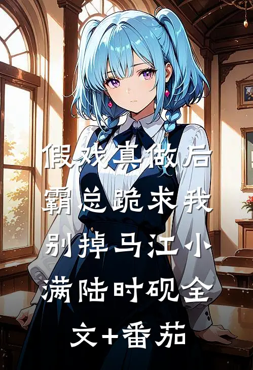 假戏真做后，霸总跪求我别掉马江小满陆时砚全文+番茄