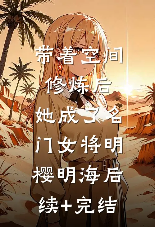 带着空间修炼后，她成了名门女将明樱明海后续+完结