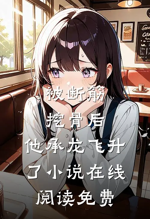 被断筋挖骨后，他承龙飞升了小说在线阅读免费
