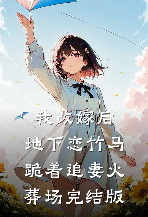 我改嫁后，地下恋竹马跪着追妻火葬场完结版