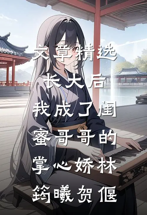 文章精选长大后,我成了闺蜜哥哥的掌心娇林筠曦贺偃