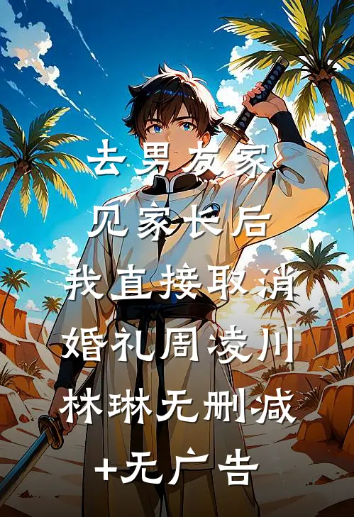 去男友家见家长后，我直接取消婚礼周凌川林琳无删减+无广告