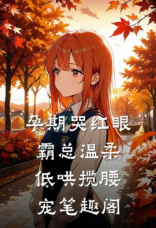 孕期哭红眼，霸总温柔低哄揽腰宠笔趣阁