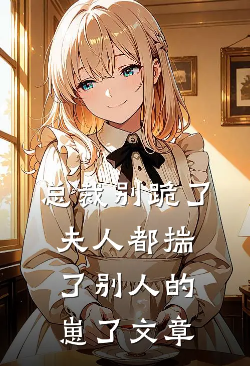 总裁别跪了，夫人都揣了别人的崽了文章