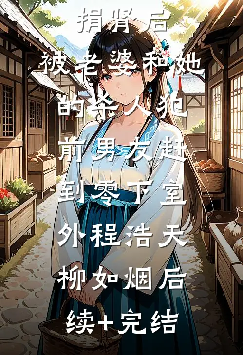 给丈母娘捐肾后，被老婆和她的杀人犯前男友赶到零下室外程浩天柳如烟后续+完结